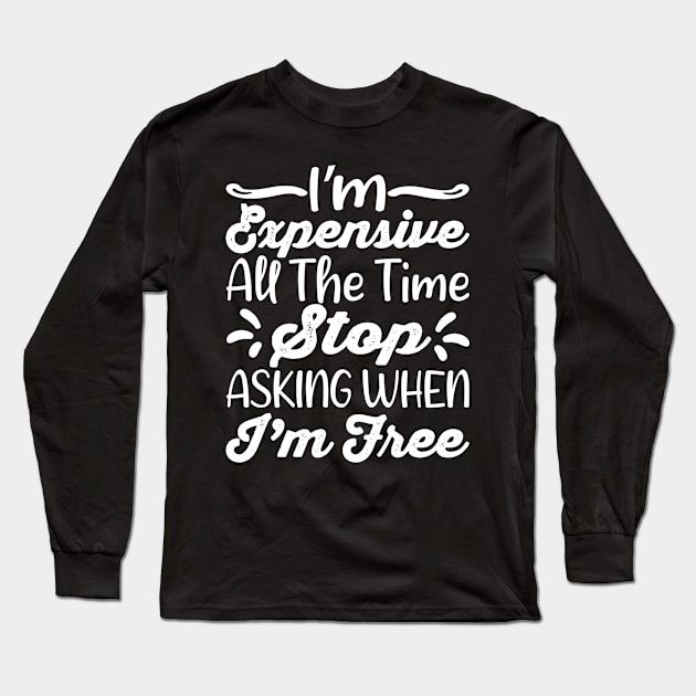I'm Expensive All The Time Stop Asking When Im Free Long Sleeve T-Shirt by creativity-w